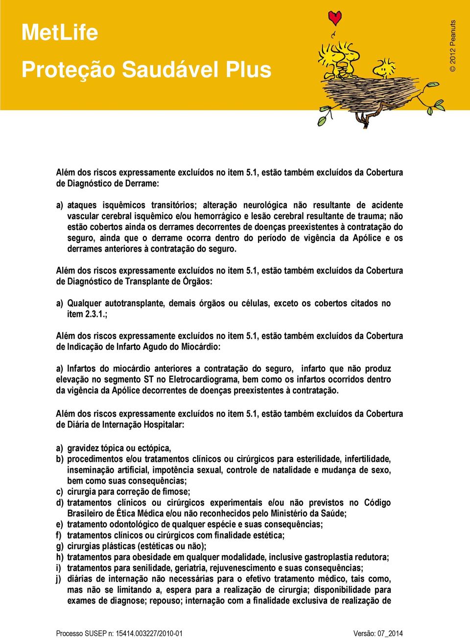 lesão cerebral resultante de trauma; não estão cobertos ainda os derrames decorrentes de doenças preexistentes à contratação do seguro, ainda que o derrame ocorra dentro do período de vigência da