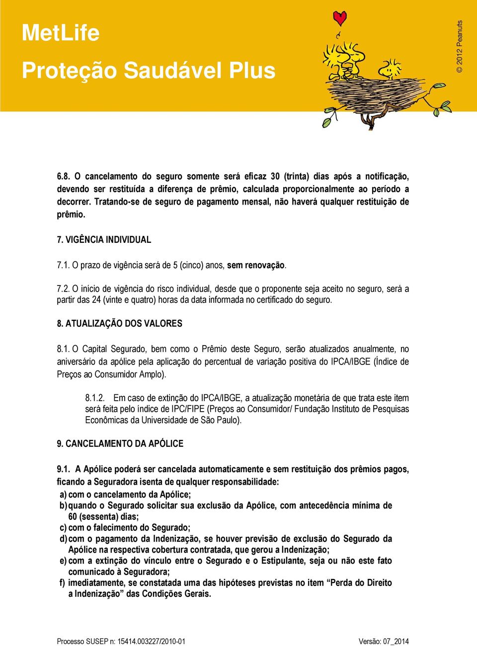 O início de vigência do risco individual, desde que o proponente seja aceito no seguro, será a partir das 24 (vinte e quatro) horas da data informada no certificado do seguro. 8.