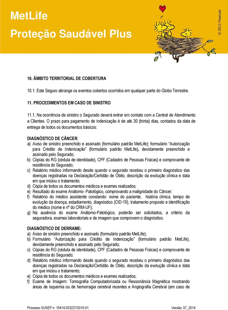 (formulário padrão MetLife); formulário Autorização para Crédito de Indenização (formulário padrão MetLife), devidamente preenchido e assinado pelo Segurado; b) Cópias do RG (cédula de identidade),