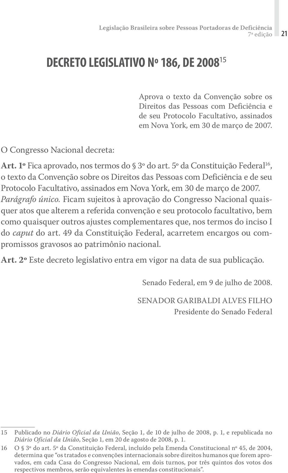 5º da Constituição Federal 16, o texto da Convenção sobre os Direitos das Pessoas com Deficiência e de seu Protocolo Facultativo, assinados em Nova York, em 30 de março de 2007. Parágrafo único.