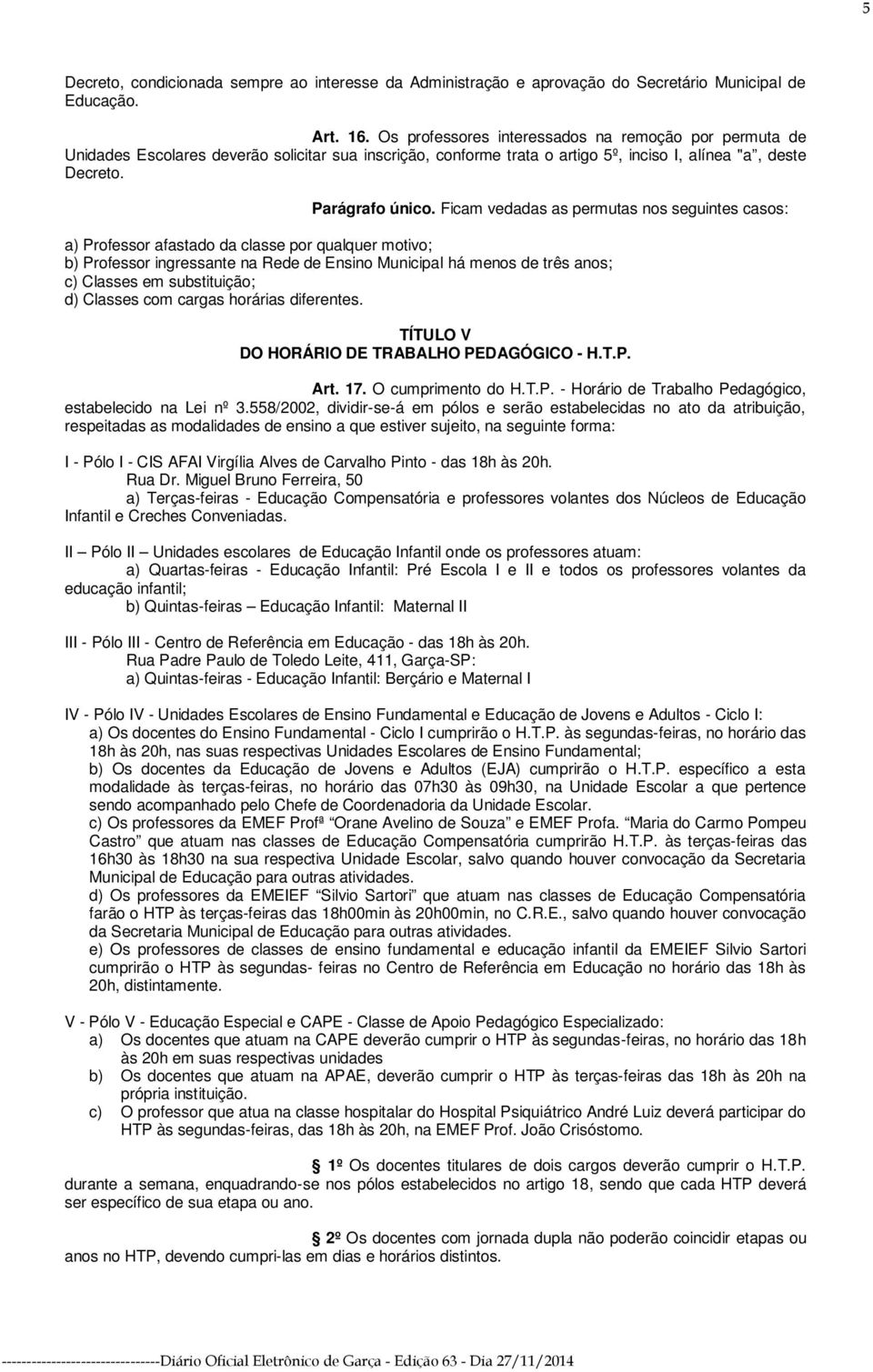 Ficam vedadas as permutas nos seguintes casos: a) Professor afastado da classe por qualquer motivo; b) Professor ingressante na Rede de Ensino Municipal há menos de três anos; c) Classes em