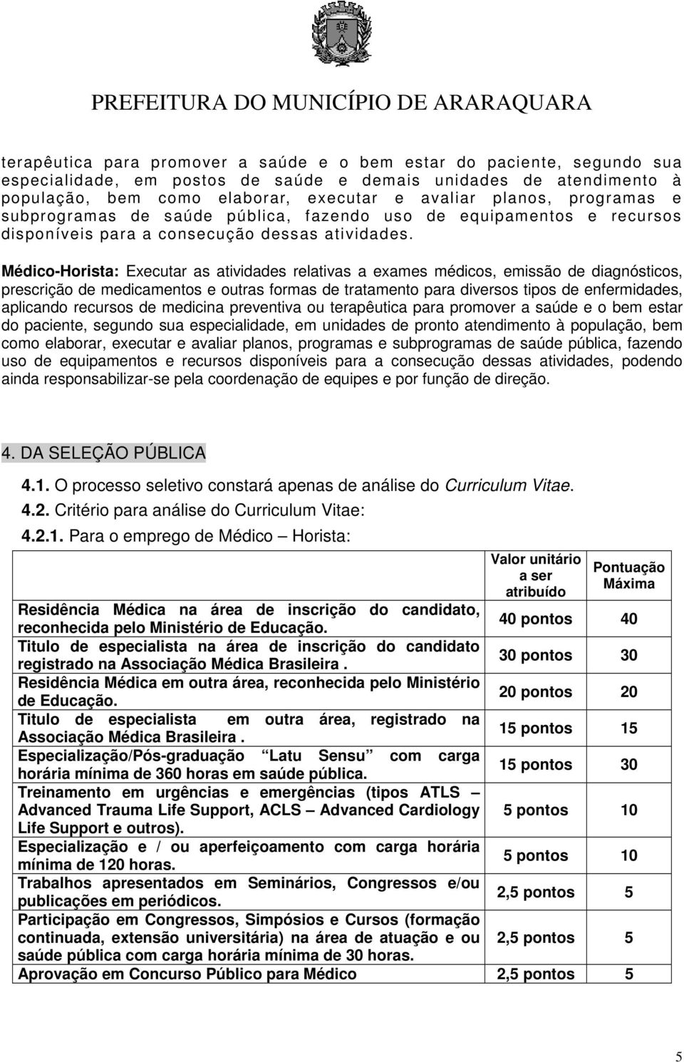 Médico-Horista: Executar as atividades relativas a exames médicos, emissão de diagnósticos, prescrição de medicamentos e outras formas de tratamento para diversos tipos de enfermidades, aplicando