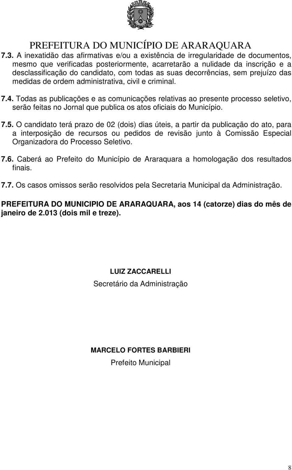 Todas as publicações e as comunicações relativas ao presente processo seletivo, serão feitas no Jornal que publica os atos oficiais do Município. 7.5.