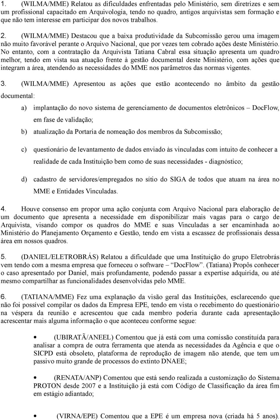 (WILMA/MME) Destacou que a baixa produtividade da Subcomissão gerou uma imagem não muito favorável perante o Arquivo Nacional, que por vezes tem cobrado ações deste Ministério.