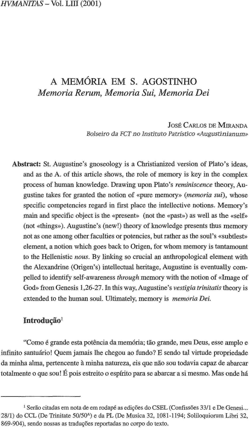 Drawing upon Plato's reminiscence theory, Augustine takes for granted the notion of «puré memory» {memoria sui), whose specific competencies regard in first place the intellective notions.