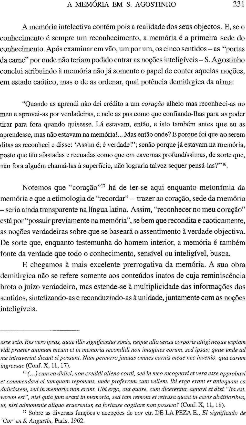 Agostinho conclui atribuindo à memória não já somente o papel de conter aquelas noções, em estado caótico, mas o de as ordenar, qual potência demiúrgica da alma: "Quando as aprendi não dei crédito a