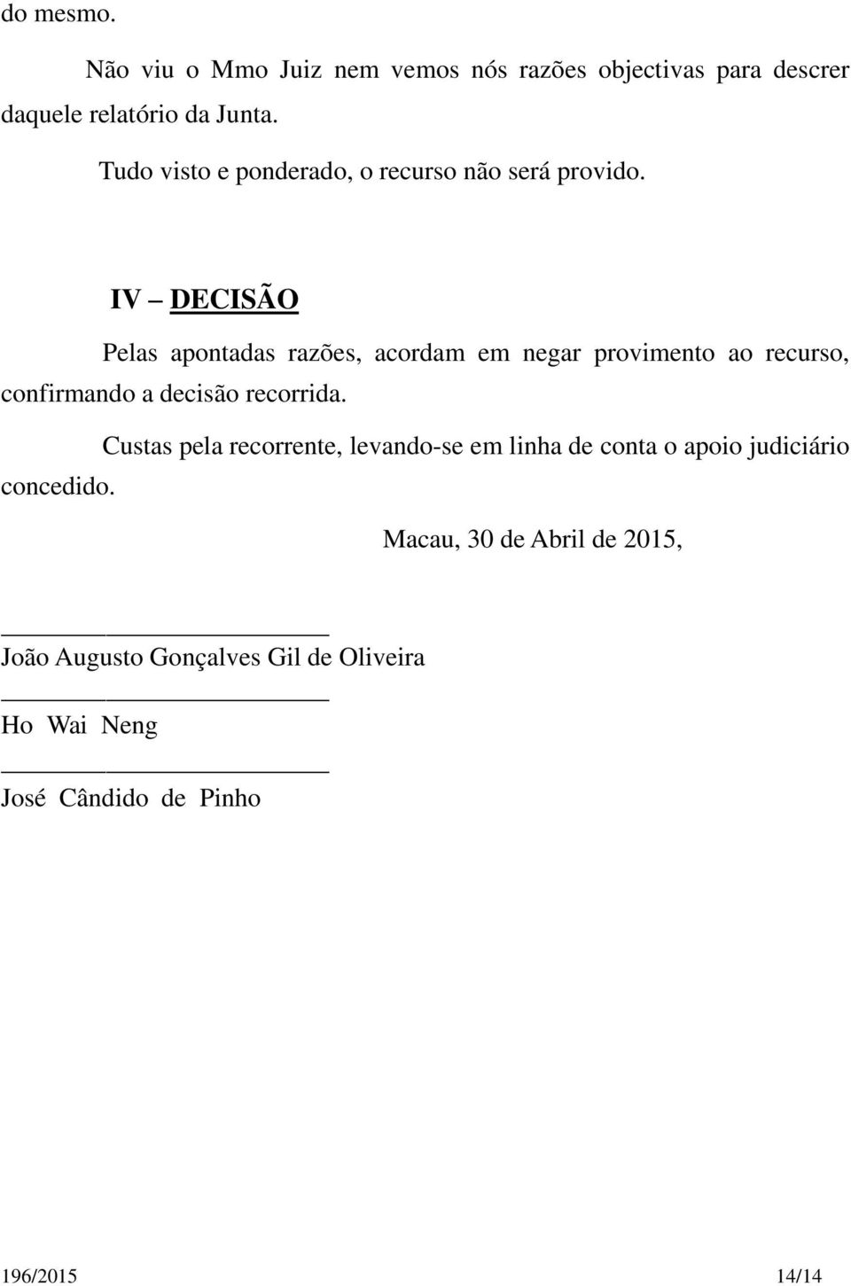 IV DECISÃ O Pelas apontadas razões, acordam em negar provimento ao recurso, confirmando a decisão recorrida.