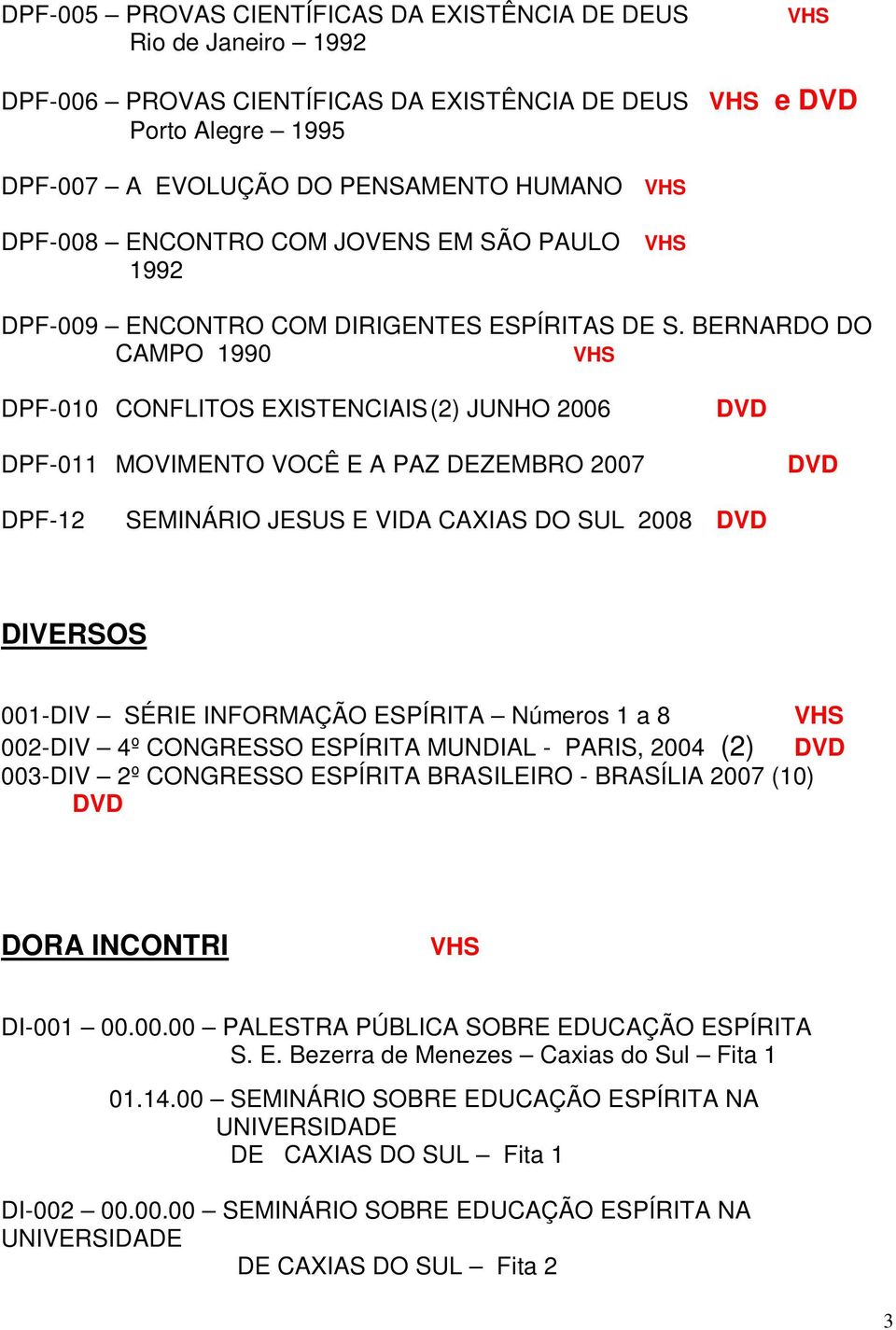 BERNARDO DO CAMPO 1990 DPF-010 CONFLITOS EXISTENCIAIS (2) JUNHO 2006 DVD DPF-011 MOVIMENTO VOCÊ E A PAZ DEZEMBRO 2007 DVD DPF-12 SEMINÁRIO JESUS E VIDA CAXIAS DO SUL 2008 DVD DIVERSOS 001-DIV SÉRIE