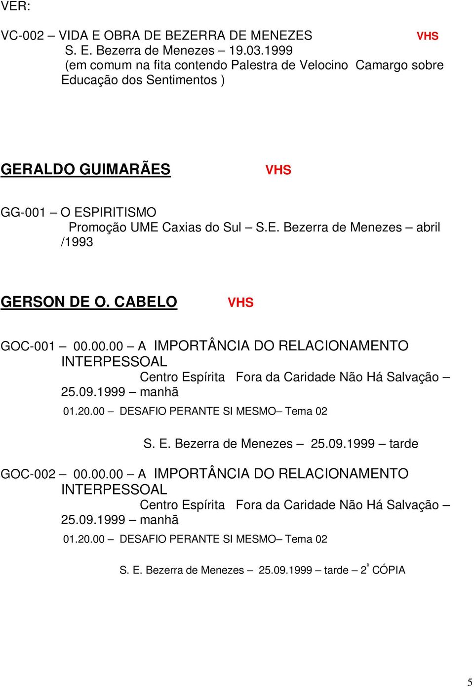 CABELO GOC-001 00.00.00 A IMPORTÂNCIA DO RELACIONAMENTO INTERPESSOAL Centro Espírita Fora da Caridade Não Há Salvação 25.09.1999 manhã 01.20.00 DESAFIO PERANTE SI MESMO Tema 02 S. E. Bezerra de Menezes 25.