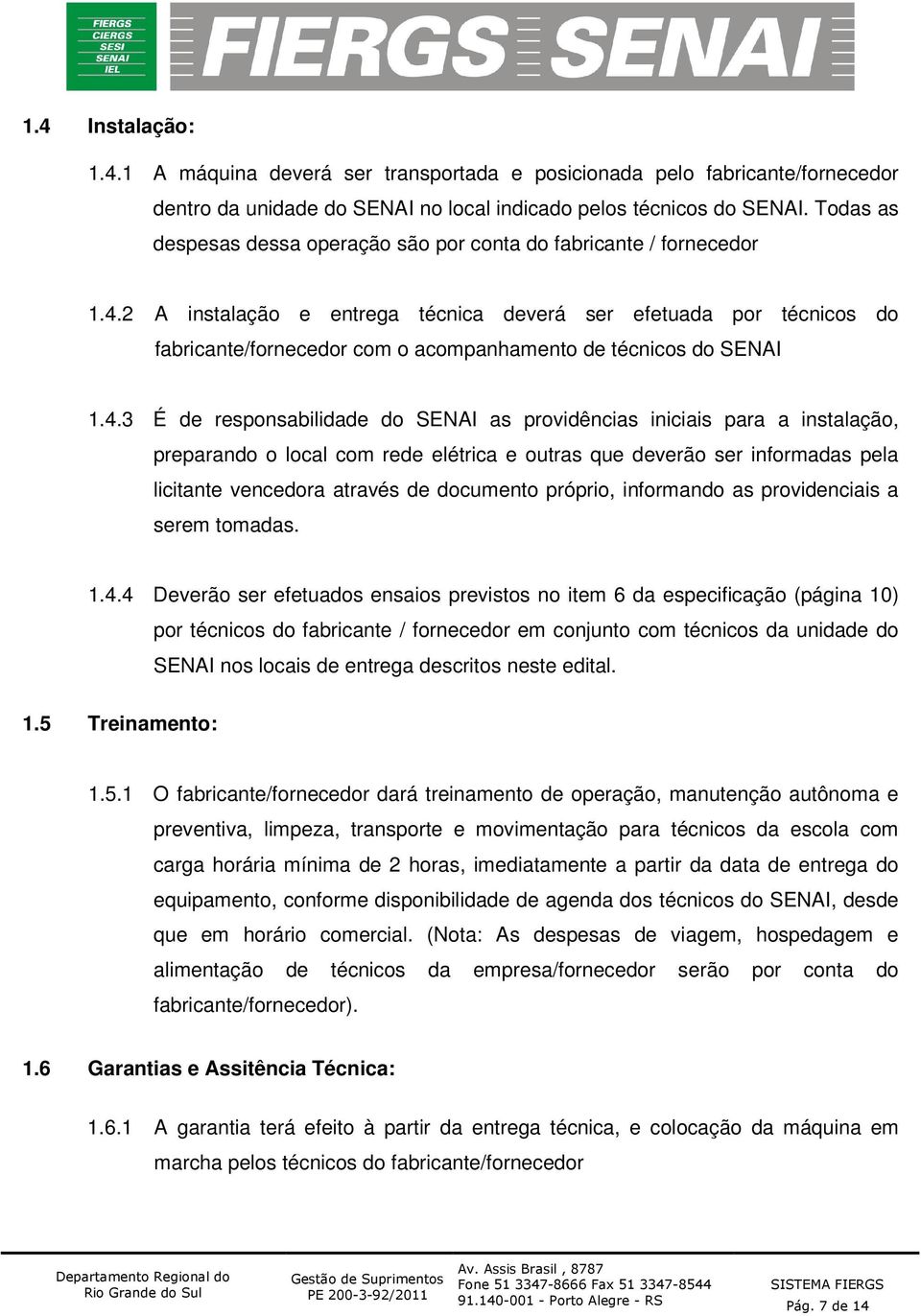 2 A instalação e entrega técnica deverá ser efetuada por técnicos do fabricante/fornecedor com o acompanhamento de técnicos do SENAI 1.4.