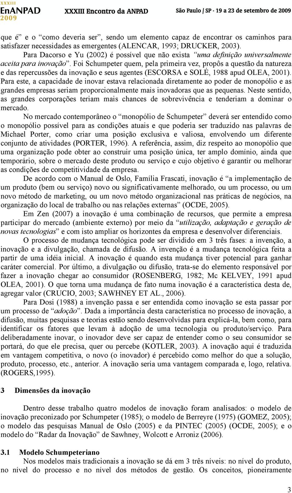 Foi Schumpeter quem, pela primeira vez, propôs a questão da natureza e das repercussões da inovação e seus agentes (ESCORSA e SOLÉ, 1988 apud OLEA, 2001).