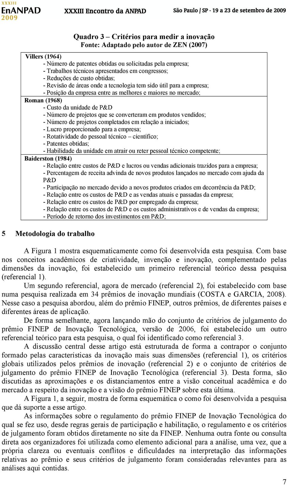 unidade de P&D - Número de projetos que se converteram em produtos vendidos; - Número de projetos completados em relação a iniciados; - Lucro proporcionado para a empresa; - Rotatividade do pessoal