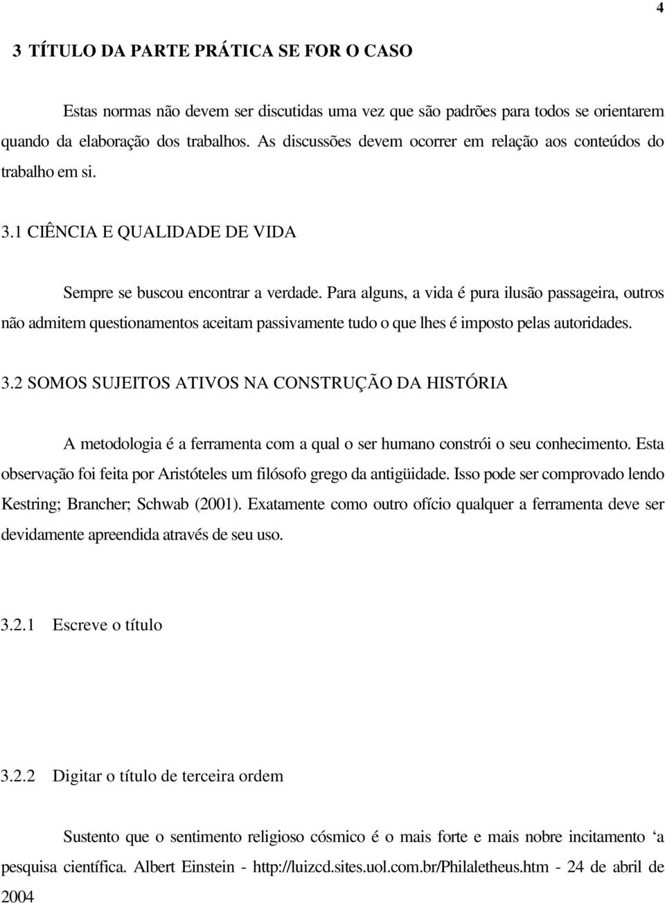 Para alguns, a vida é pura ilusão passageira, outros não admitem questionamentos aceitam passivamente tudo o que lhes é imposto pelas autoridades. 3.