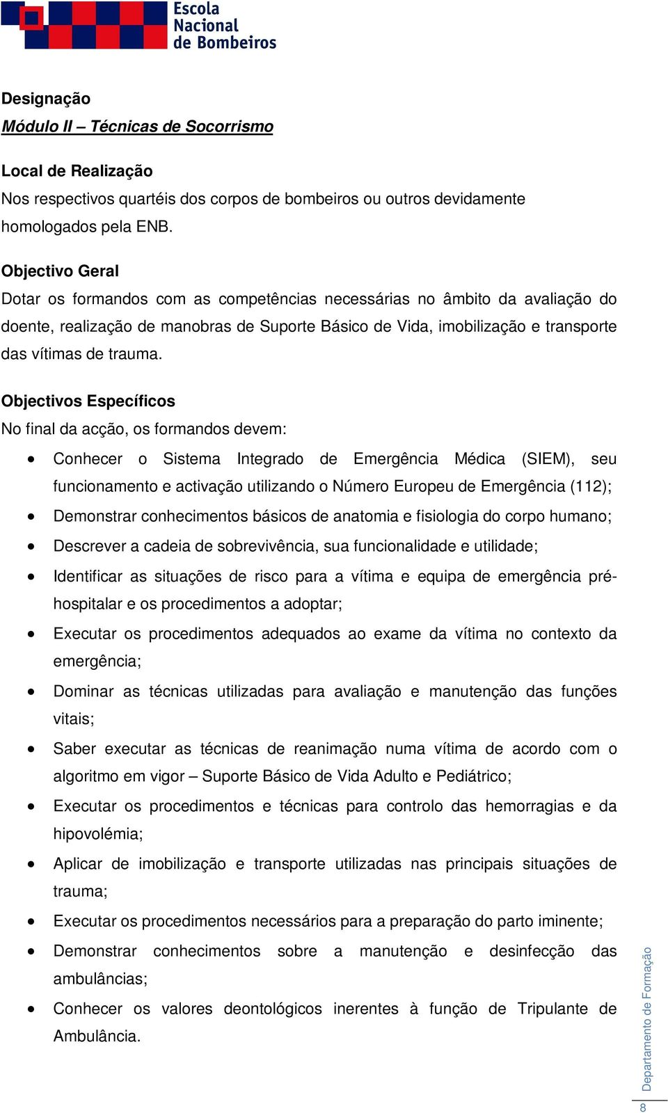 Objectivos Específicos No final da acção, os formandos devem: Conhecer o Sistema Integrado de Emergência Médica (SIEM), seu funcionamento e activação utilizando o Número Europeu de Emergência (112);