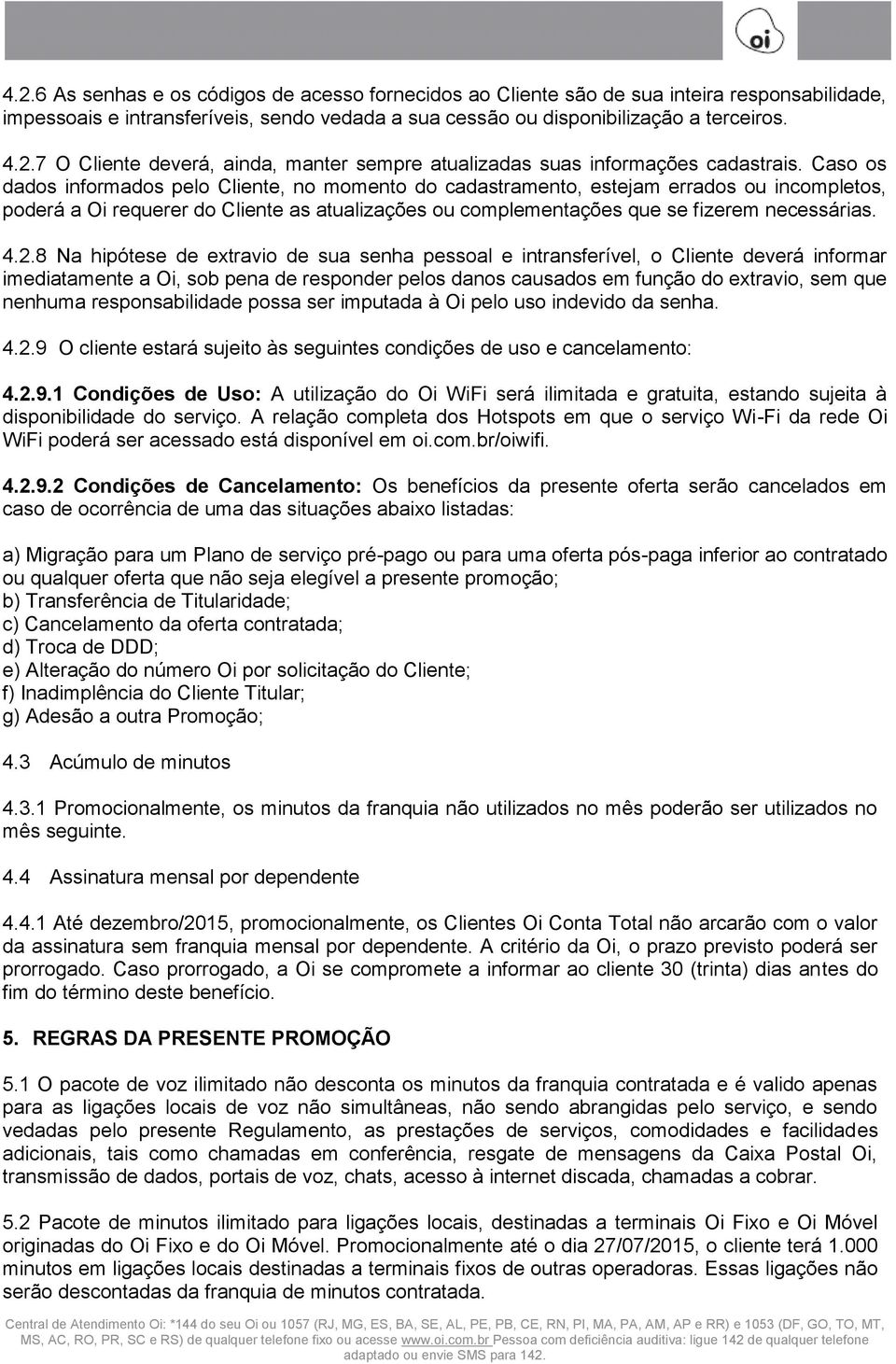 8 Na hipótese de extravio de sua senha pessoal e intransferível, o Cliente deverá informar imediatamente a Oi, sob pena de responder pelos danos causados em função do extravio, sem que nenhuma