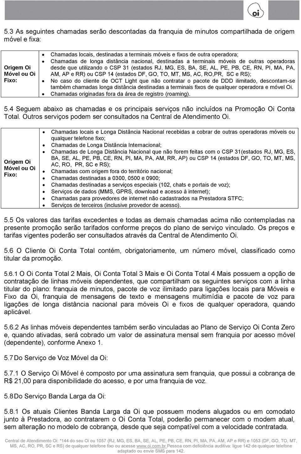 14 (estados DF, GO, TO, MT, MS, AC, RO,PR, SC e RS); No caso do cliente de OCT Light que não contratar o pacote de DDD ilimitado, descontam-se também chamadas longa distância destinadas a terminais