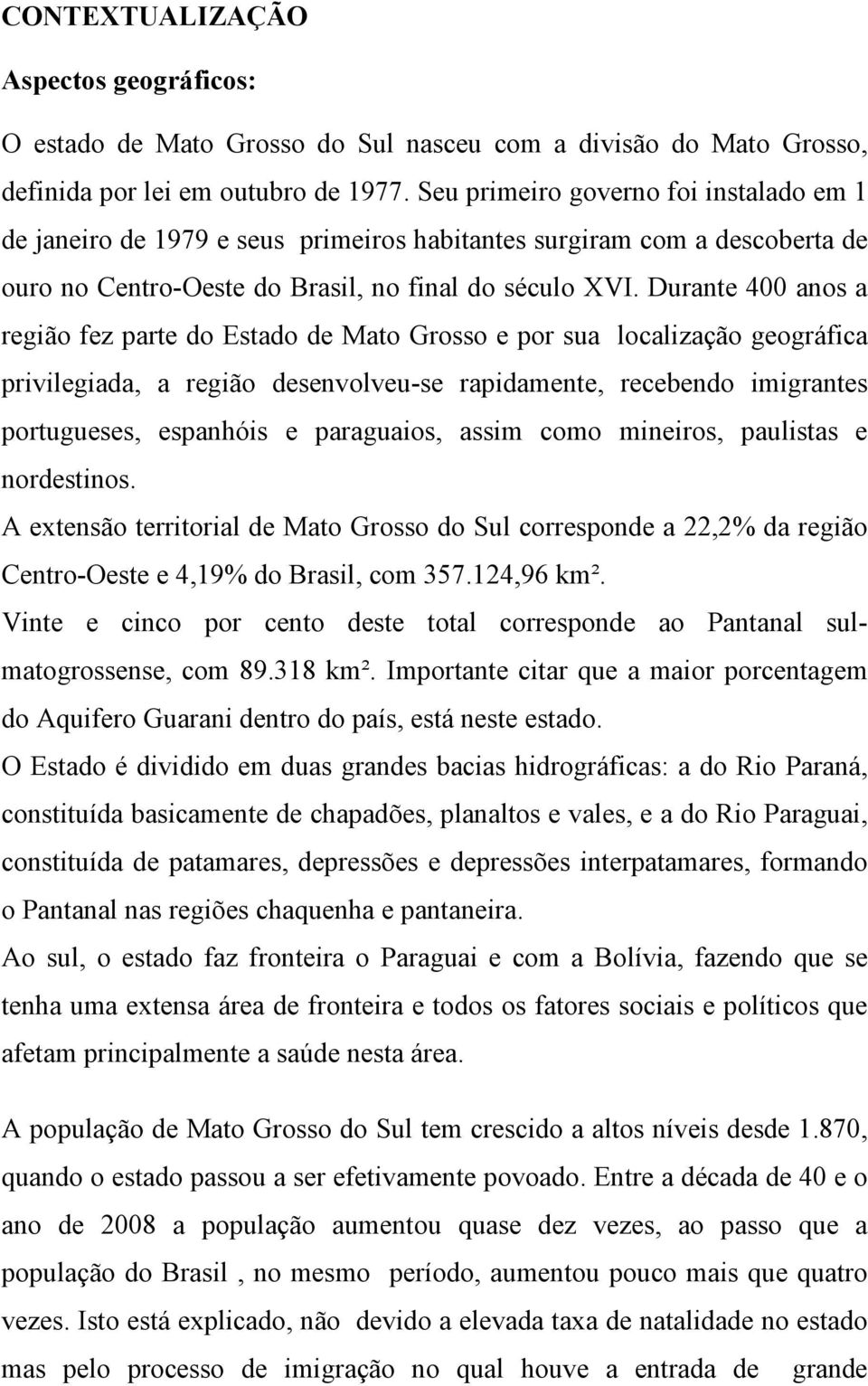 Durante 400 anos a região fez parte do Estado de Mato Grosso e por sua localização geográfica privilegiada, a região desenvolveu-se rapidamente, recebendo imigrantes portugueses, espanhóis e