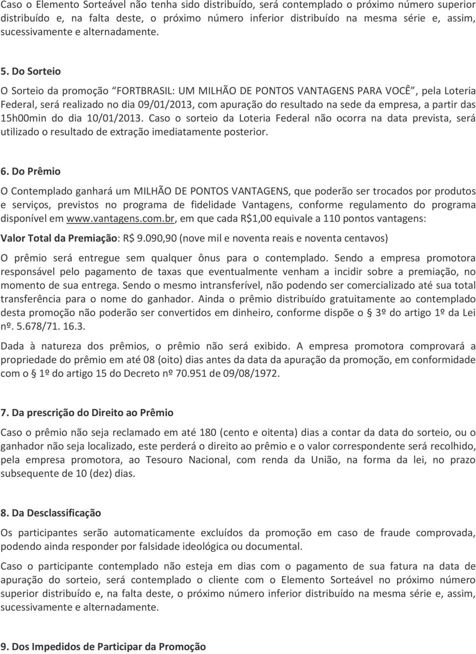 das 15h00min do dia 10/01/2013. Caso o sorteio da Loteria Federal não ocorra na data prevista, será utilizado o resultado de extração imediatamente posterior. 6.