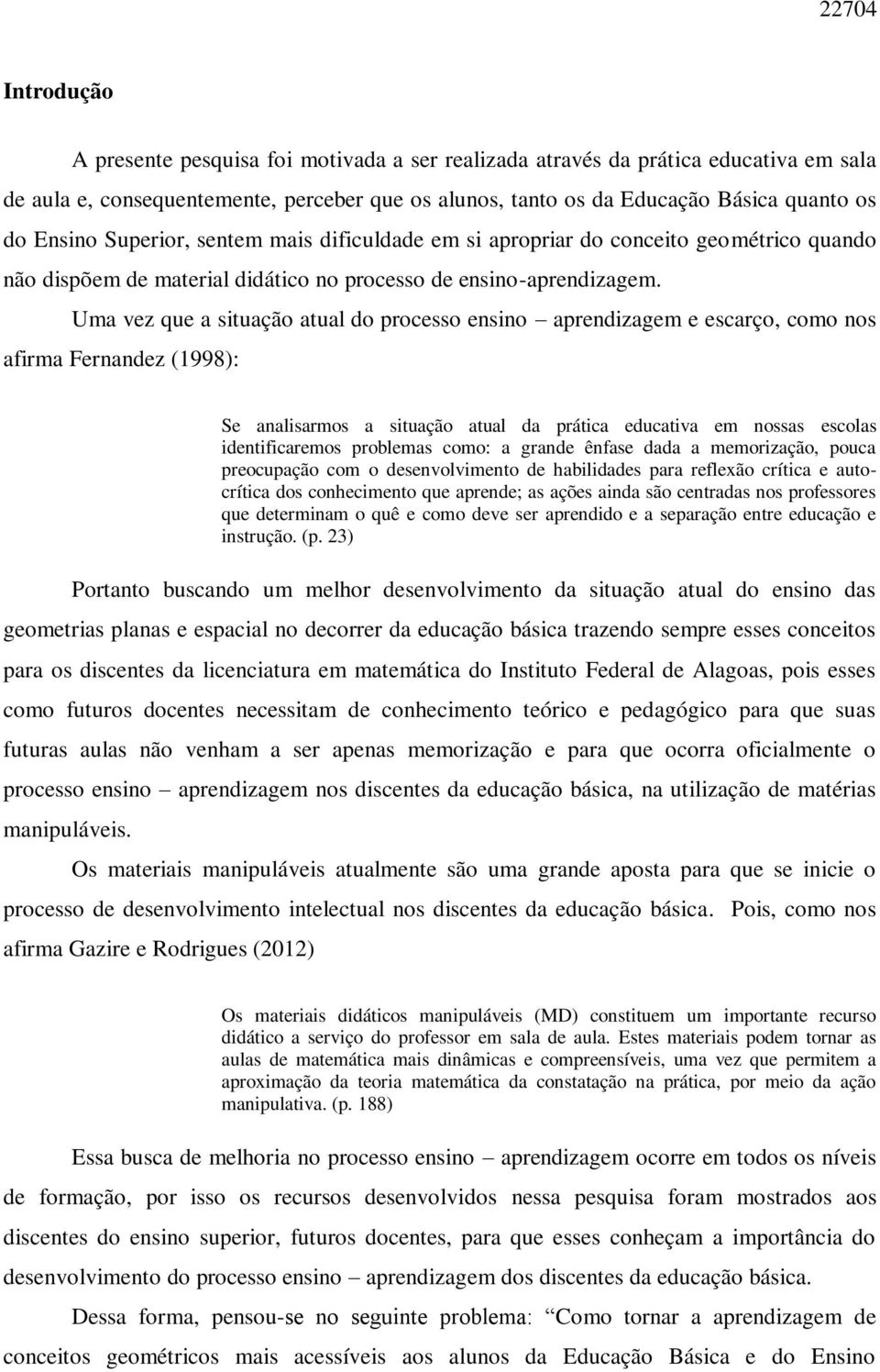 Uma vez que a situação atual do processo ensino aprendizagem e escarço, como nos afirma Fernandez (1998): Se analisarmos a situação atual da prática educativa em nossas escolas identificaremos