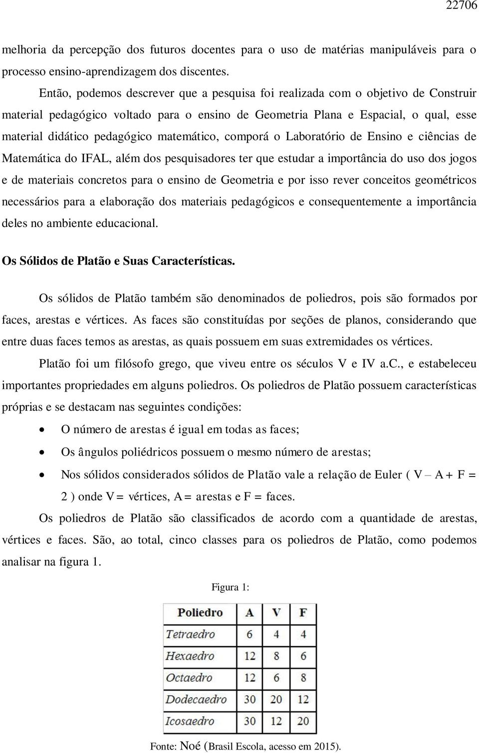 matemático, comporá o Laboratório de Ensino e ciências de Matemática do IFAL, além dos pesquisadores ter que estudar a importância do uso dos jogos e de materiais concretos para o ensino de Geometria