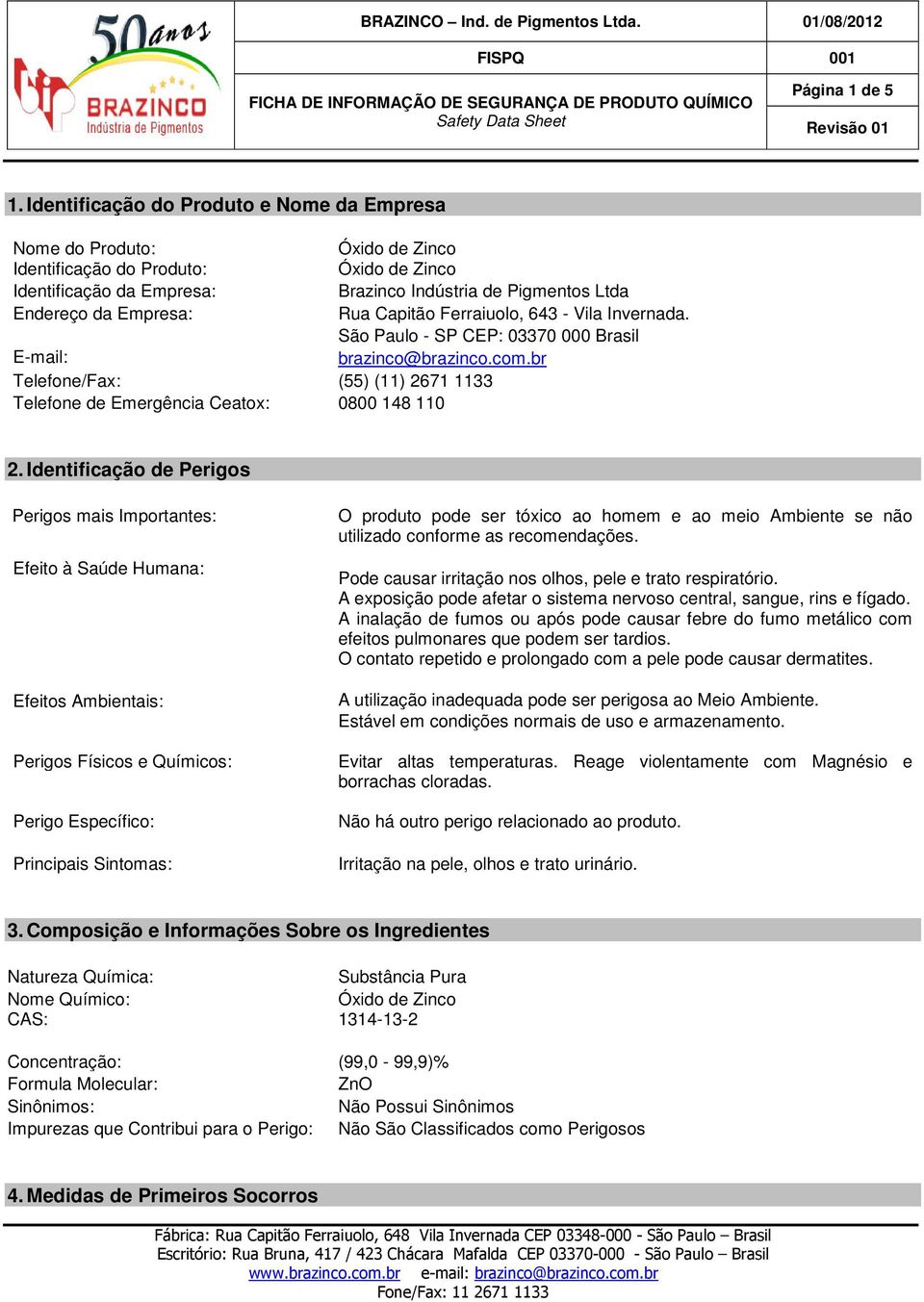 Ceatox: 0800 148 110 Brazinco Indústria de Pigmentos Ltda Rua Capitão Ferraiuolo, 643 - Vila Invernada. São Paulo - SP CEP: 03370 000 Brasil brazinco@brazinco.com.br 2.