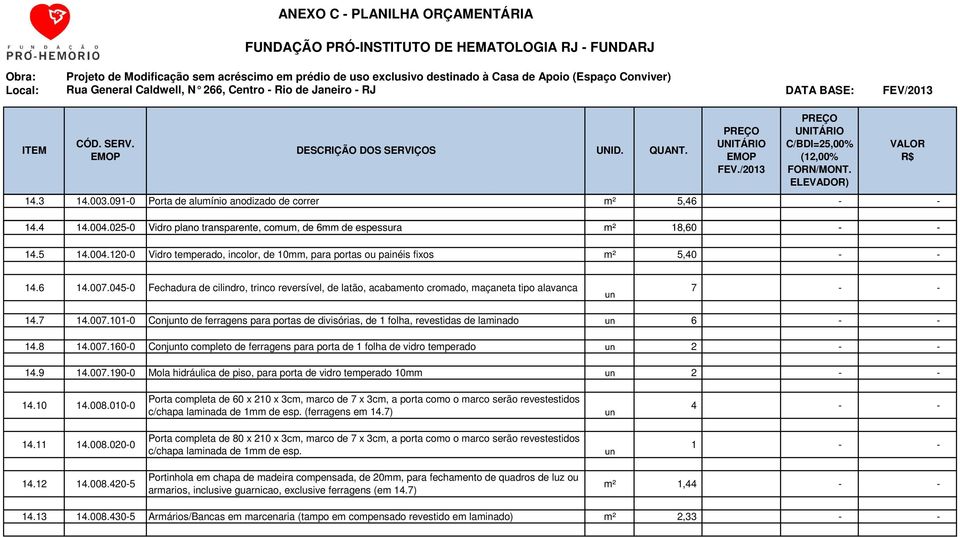 8 14.007.1600 Conjto completo de ferragens para porta de 1 folha de vidro temperado 2 14.9 14.007.1900 Mola hidráulica de piso, para porta de vidro temperado 10mm 2 14.10 14.008.