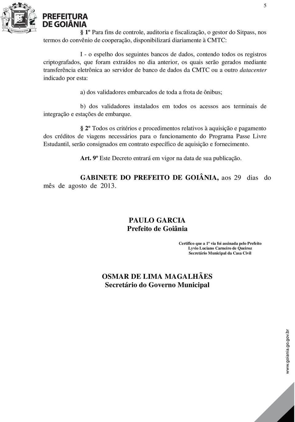 indicado por esta: a) dos validadores embarcados de toda a frota de ônibus; b) dos validadores instalados em todos os acessos aos terminais de integração e estações de embarque.