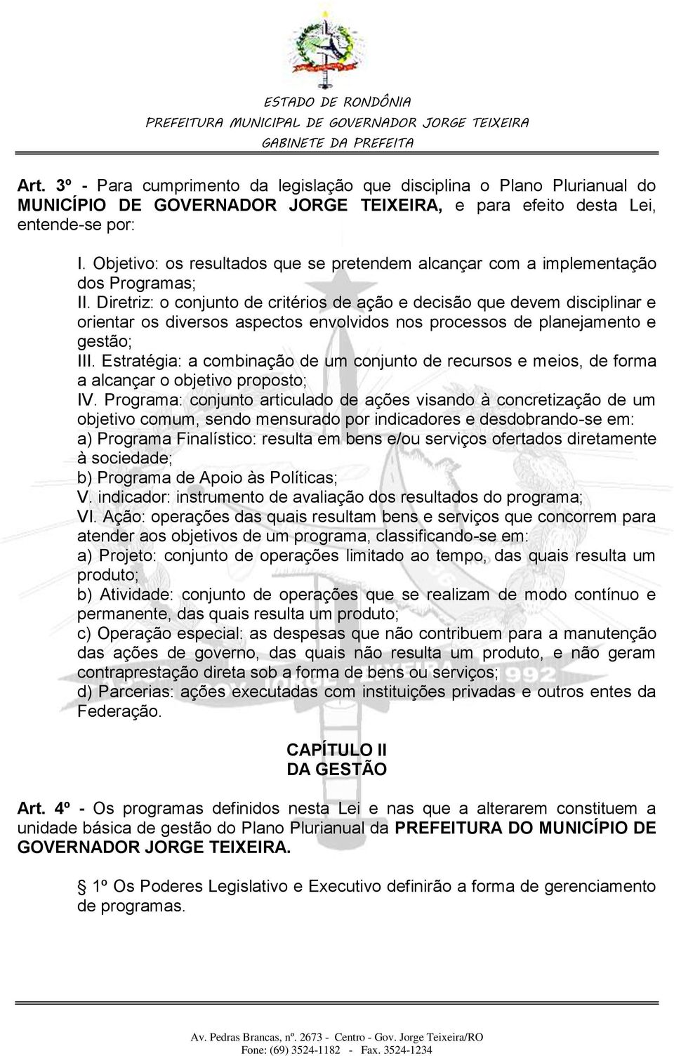 Diretriz: o conjunto de critérios de ação e decisão que devem disciplinar e orientar os diversos aspectos envolvidos nos processos de planejamento e gestão; III.