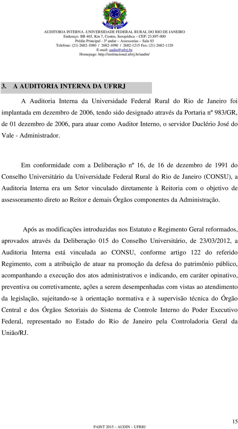 Em conformidade com a Deliberação nº 16, de 16 de dezembro de 1991 do Conselho Universitário da Universidade Federal Rural do Rio de Janeiro (CONSU), a Auditoria Interna era um Setor vinculado