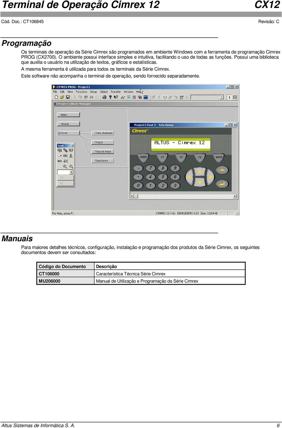A mesma ferramenta é utilizada para todos os terminais da Série Cimrex. Este software não acompanha o terminal de operação, sendo fornecido separadamente.
