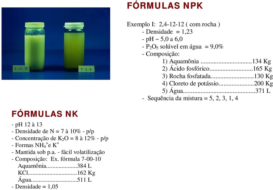 ..371 L - Sequência da mistura = 5, 2, 3, 1, 4 FÓRMULAS NK - ph 12 à 13 - Densidade de N = 7 à 10% - p/p - Concentração de K 2 O = 8 à 12%