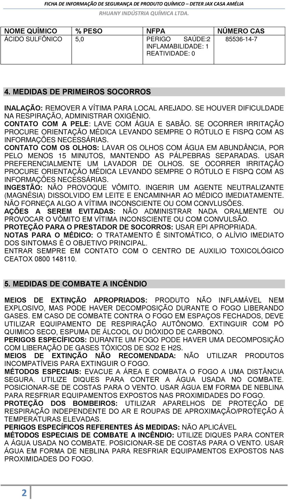 SE OCORRER IRRITAÇÃO PROCURE ORIENTAÇÃO MÉDICA LEVANDO SEMPRE O RÓTULO E FISPQ COM AS INFORMAÇÕES NECESSÁRIAS.