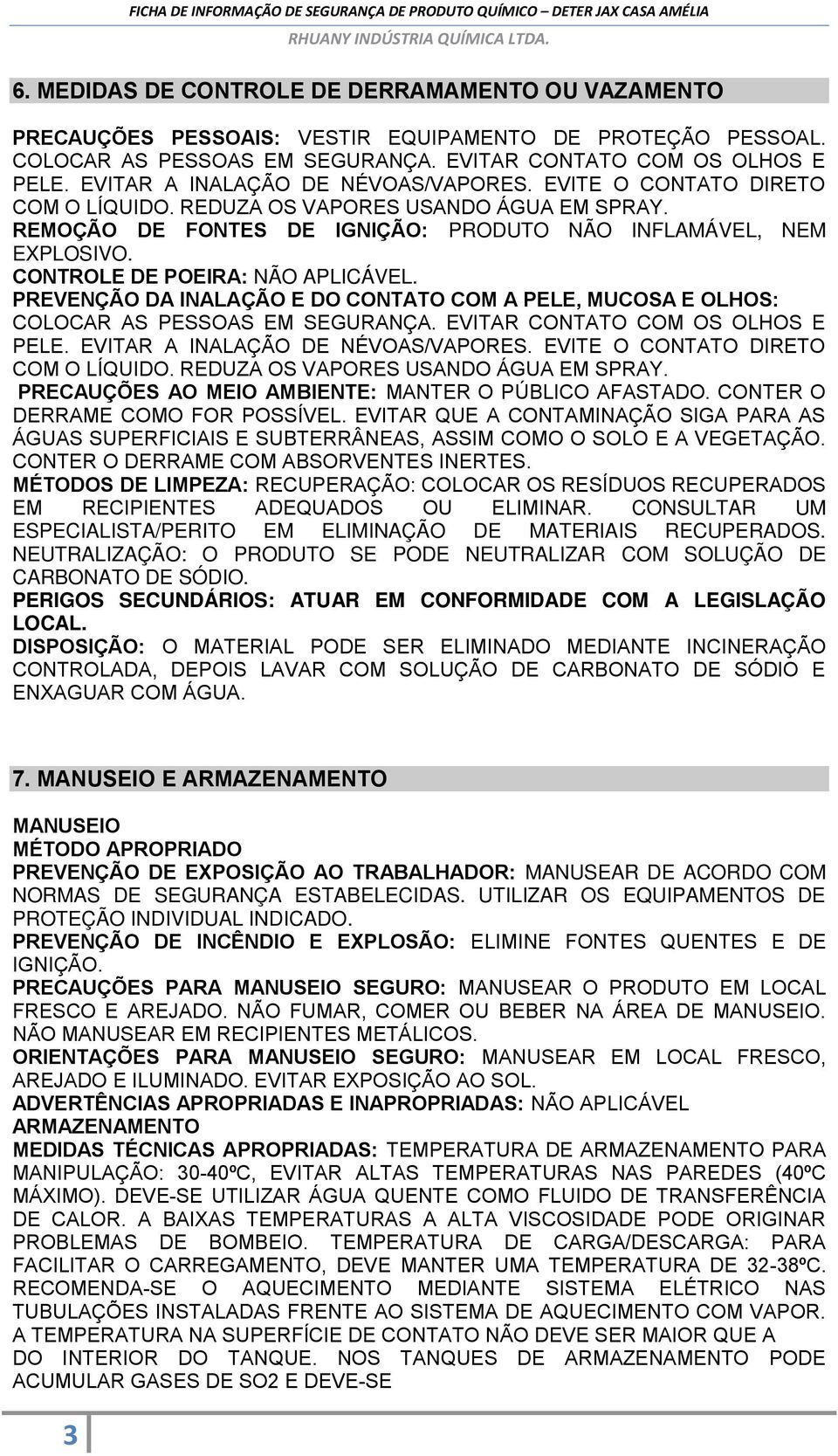 CONTROLE DE POEIRA: NÃO APLICÁVEL. PREVENÇÃO DA INALAÇÃO E DO CONTATO COM A PELE, MUCOSA E OLHOS: COLOCAR AS PESSOAS EM SEGURANÇA. EVITAR CONTATO COM OS OLHOS E PELE.