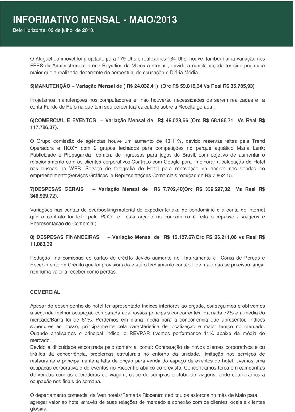 785,93) Projetamos manutenções nos computadores e não houverão necessidades de serem realizadas e a conta Fundo de Refoma que tem seu percentual calculado sobre a Receita gerada.