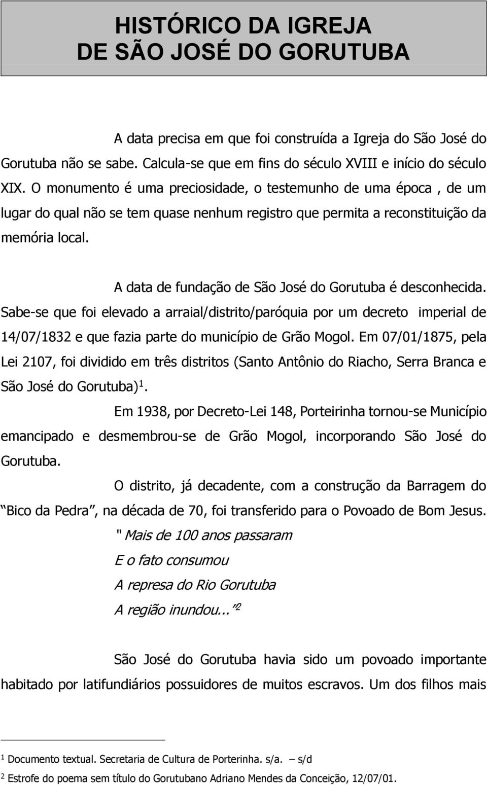 A data de fundação de São José do Gorutuba é desconhecida. Sabe-se que foi elevado a arraial/distrito/paróquia por um decreto imperial de 14/07/1832 e que fazia parte do município de Grão Mogol.