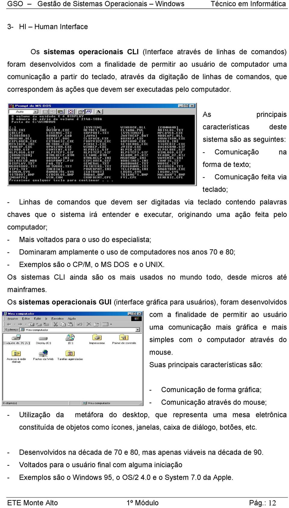 As principais características deste sistema são as seguintes: - Comunicação na forma de texto; - Comunicação feita via teclado; - Linhas de comandos que devem ser digitadas via teclado contendo