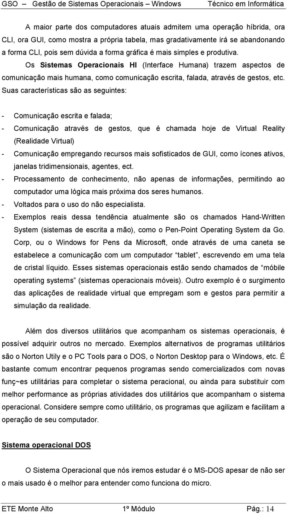 Suas características são as seguintes: - Comunicação escrita e falada; - Comunicação através de gestos, que é chamada hoje de Virtual Reality (Realidade Virtual) - Comunicação empregando recursos