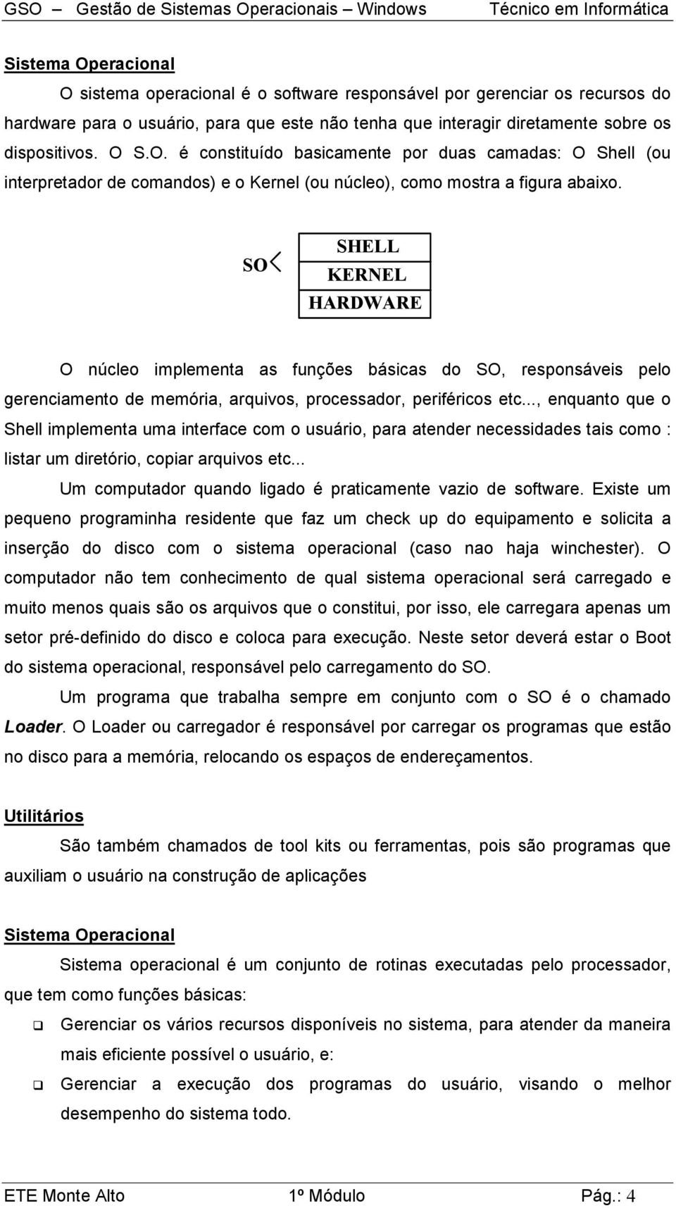 .., enquanto que o Shell implementa uma interface com o usuário, para atender necessidades tais como : listar um diretório, copiar arquivos etc.