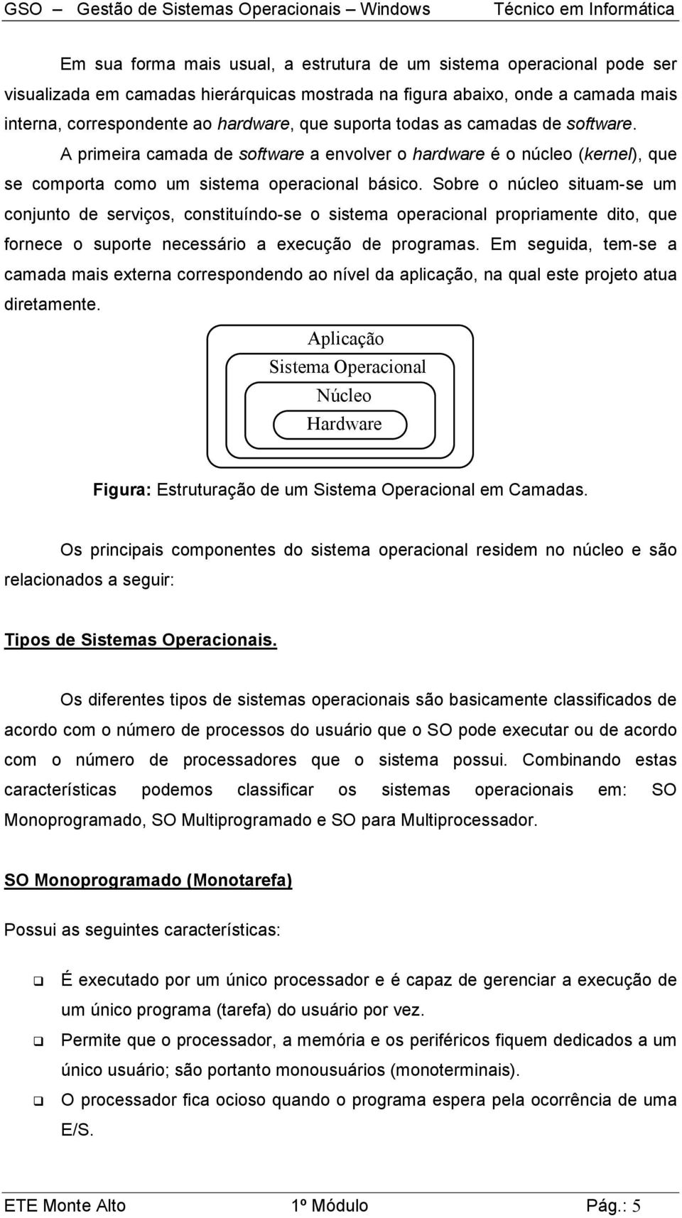 Sobre o núcleo situam-se um conjunto de serviços, constituíndo-se o sistema operacional propriamente dito, que fornece o suporte necessário a execução de programas.