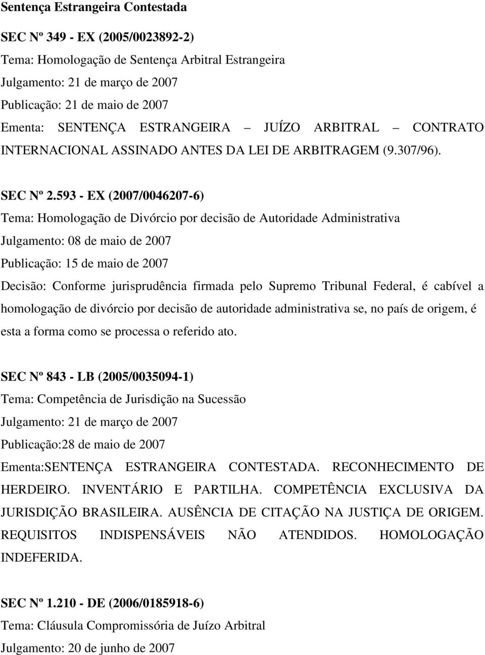 593 - EX (2007/0046207-6) Tema: Homologação de Divórcio por decisão de Autoridade Administrativa Julgamento: 08 de maio de 2007 Publicação: 15 de maio de 2007 Decisão: Conforme jurisprudência firmada