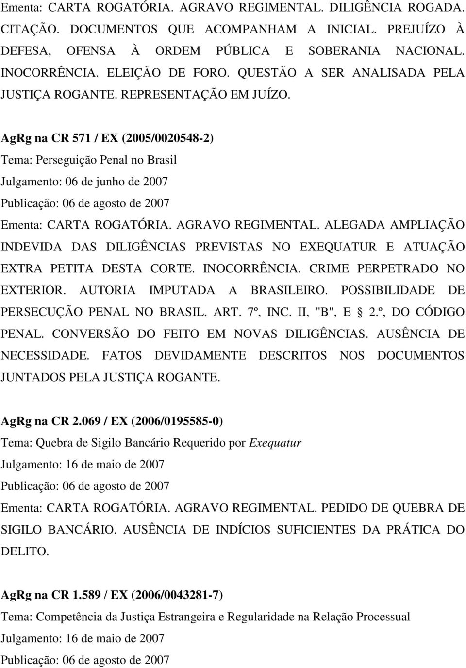 AgRg na CR 571 / EX (2005/0020548-2) Tema: Perseguição Penal no Brasil Julgamento: 06 de junho de 2007 Publicação: 06 de agosto de 2007 Ementa: CARTA ROGATÓRIA. AGRAVO REGIMENTAL.