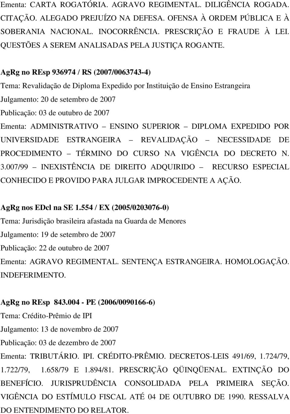 AgRg no REsp 936974 / RS (2007/0063743-4) Tema: Revalidação de Diploma Expedido por Instituição de Ensino Estrangeira Julgamento: 20 de setembro de 2007 Publicação: 03 de outubro de 2007 Ementa: