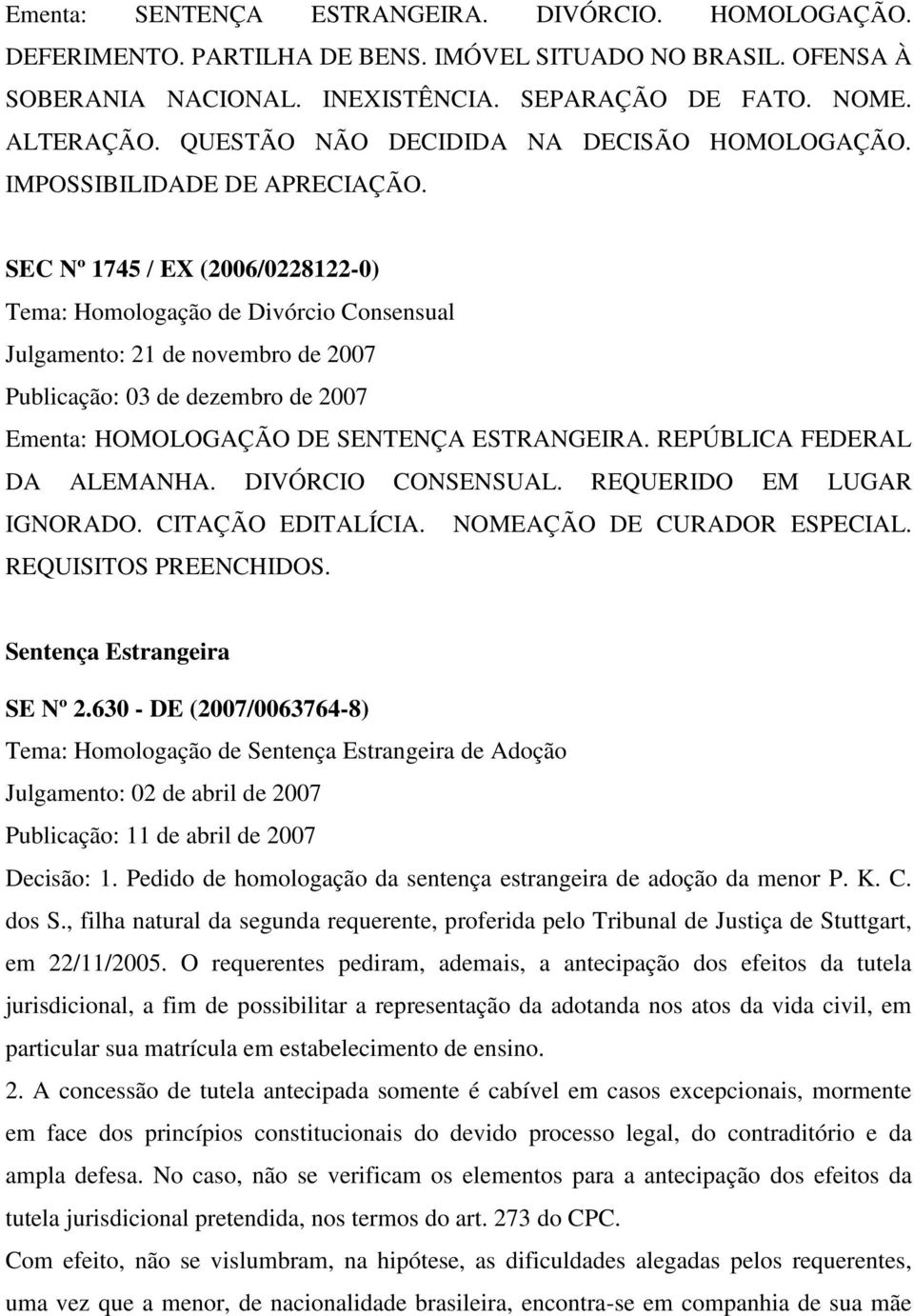 SEC Nº 1745 / EX (2006/0228122-0) Tema: Homologação de Divórcio Consensual Julgamento: 21 de novembro de 2007 Publicação: 03 de dezembro de 2007 Ementa: HOMOLOGAÇÃO DE SENTENÇA ESTRANGEIRA.