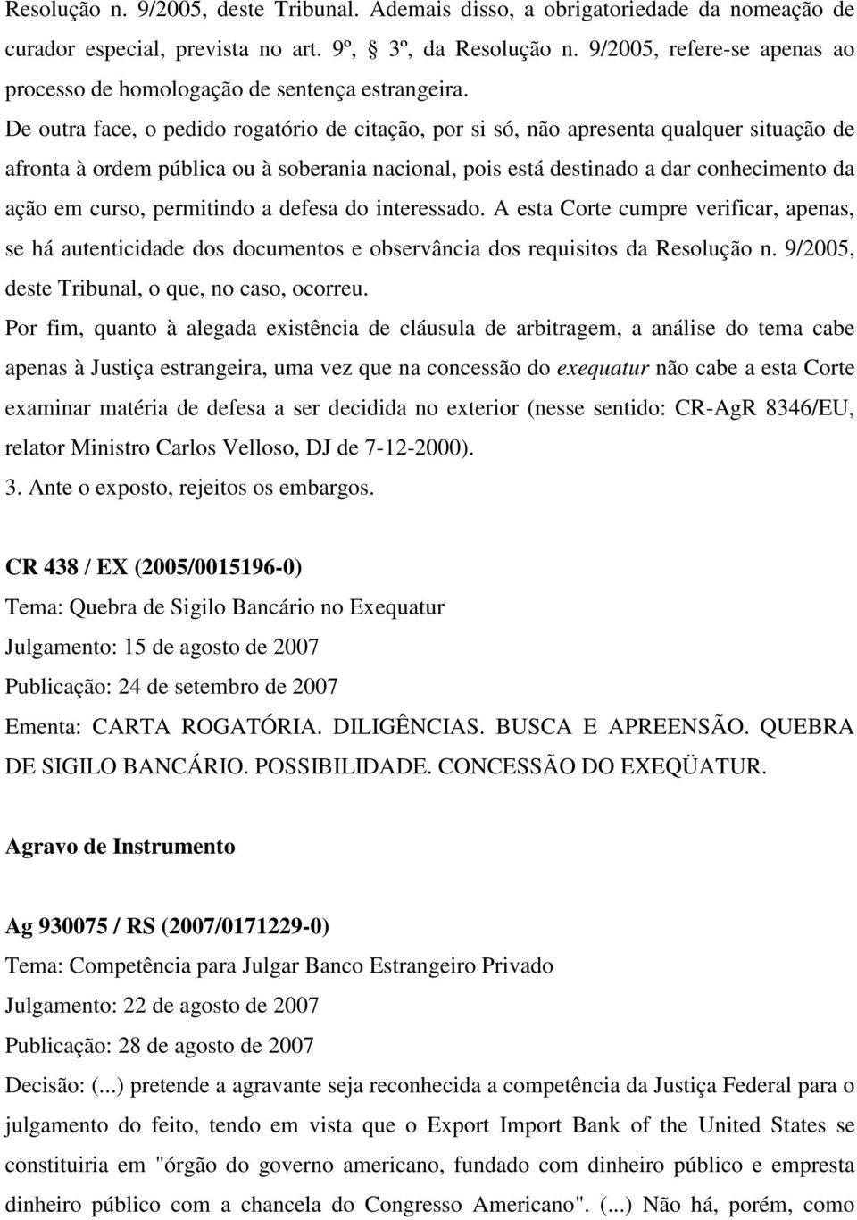 De outra face, o pedido rogatório de citação, por si só, não apresenta qualquer situação de afronta à ordem pública ou à soberania nacional, pois está destinado a dar conhecimento da ação em curso,