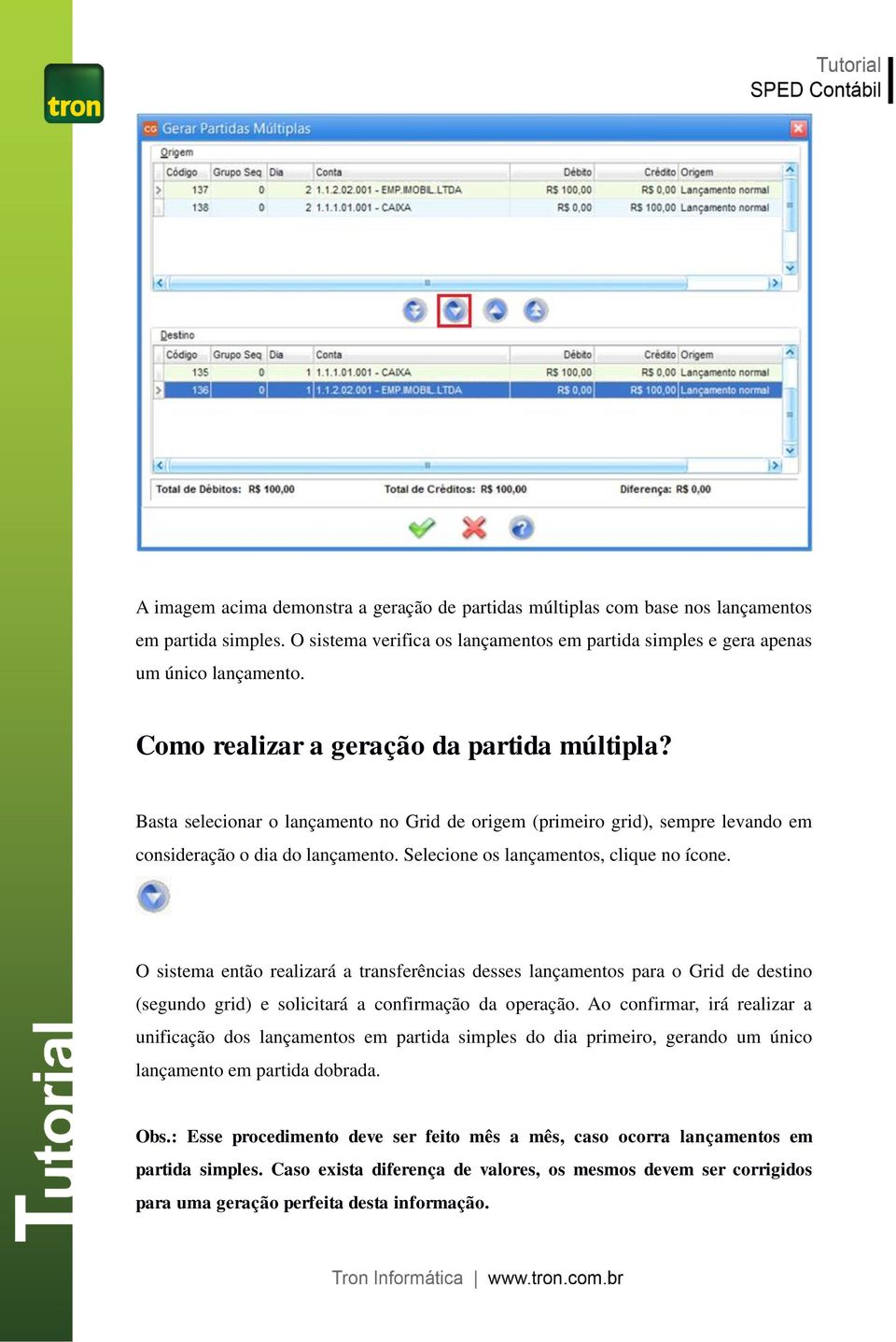 Selecione os lançamentos, clique no ícone. O sistema então realizará a transferências desses lançamentos para o Grid de destino (segundo grid) e solicitará a confirmação da operação.