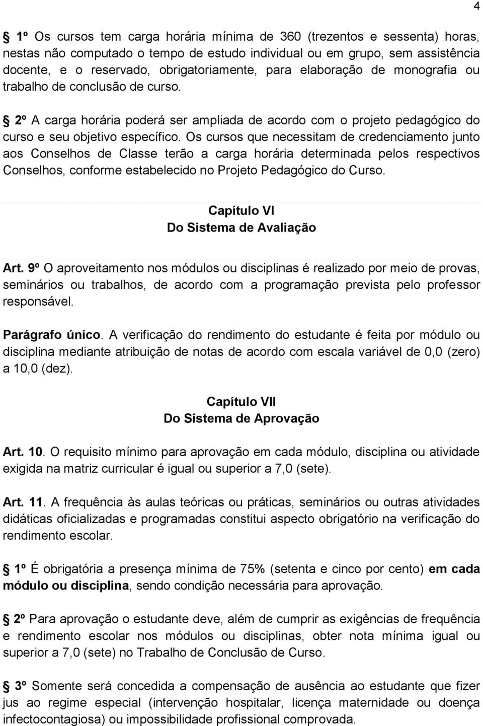 Os cursos que necessitam de credenciamento junto aos Conselhos de Classe terão a carga horária determinada pelos respectivos Conselhos, conforme estabelecido no Projeto Pedagógico do Curso.