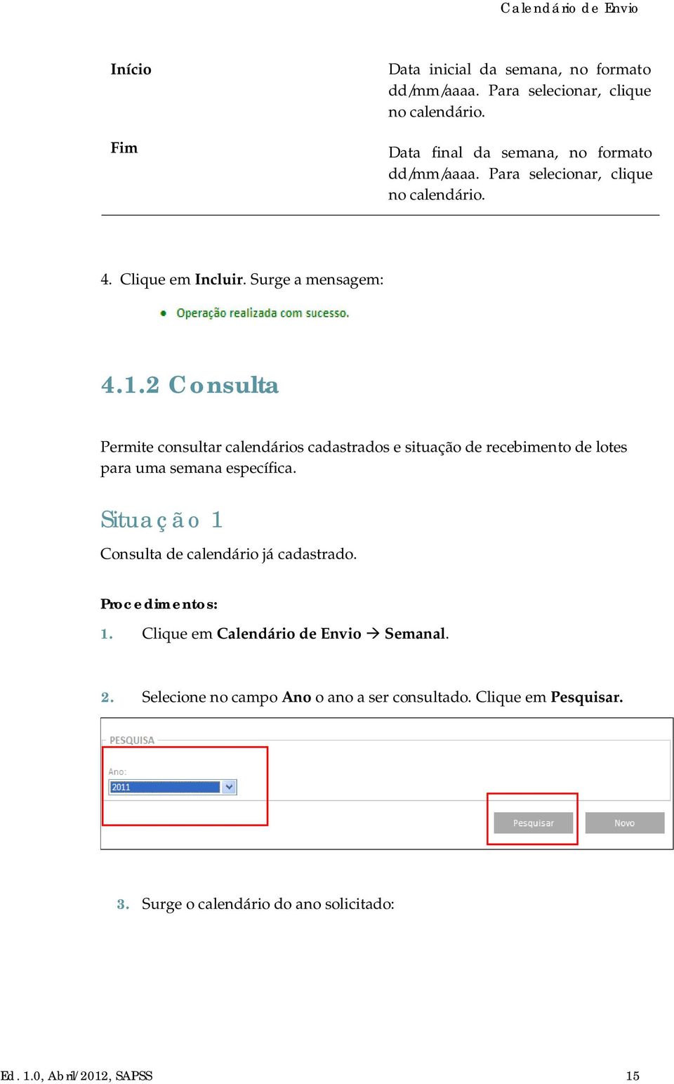 2 Consulta Permite consultar calendários cadastrados e situação de recebimento de lotes para uma semana específica.