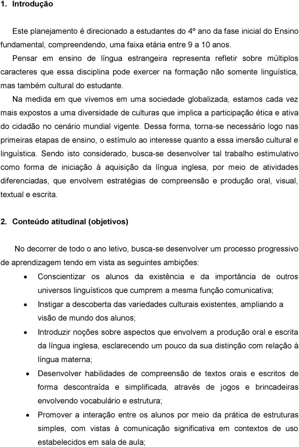 Na medida em que vivemos em uma sociedade globalizada, estamos cada vez mais expostos a uma diversidade de culturas que implica a participação ética e ativa do cidadão no cenário mundial vigente.