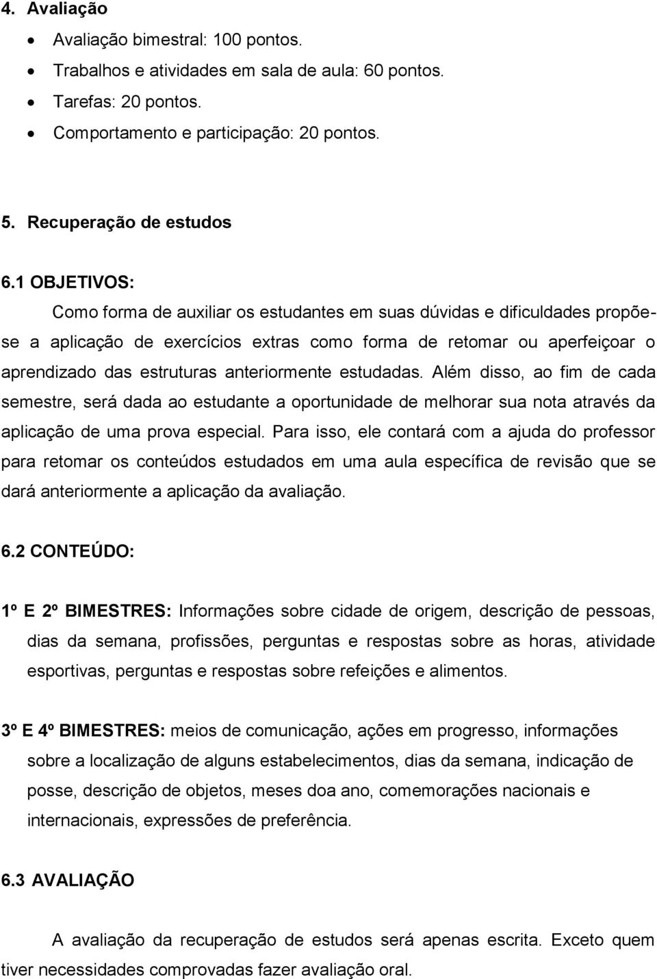 anteriormente estudadas. Além disso, ao fim de cada semestre, será dada ao estudante a oportunidade de melhorar sua nota através da aplicação de uma prova especial.