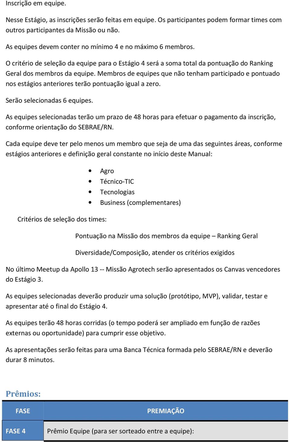 Membrs de equipes que nã tenham participad e pntuad ns estágis anterires terã pntuaçã igual a zer. Serã selecinadas 6 equipes.